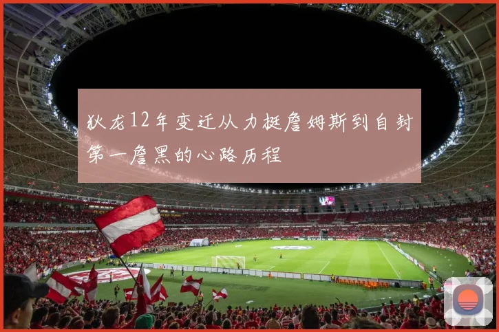 狄龙12年变迁从力挺詹姆斯到自封第一詹黑的心路历程