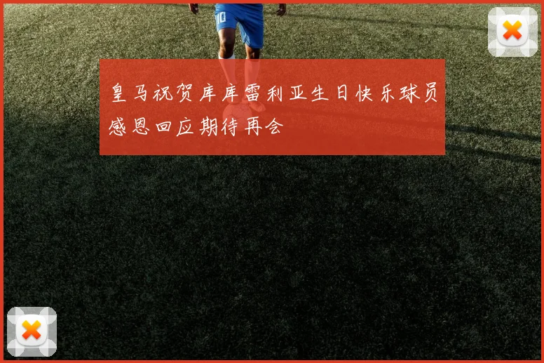 皇马祝贺库库雷利亚生日快乐球员感恩回应期待再会