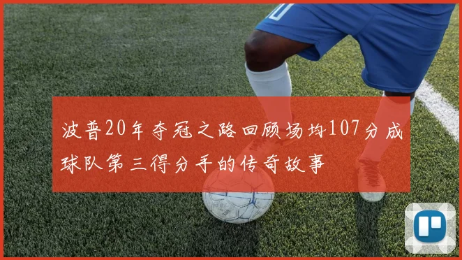 波普20年夺冠之路回顾场均107分成球队第三得分手的传奇故事