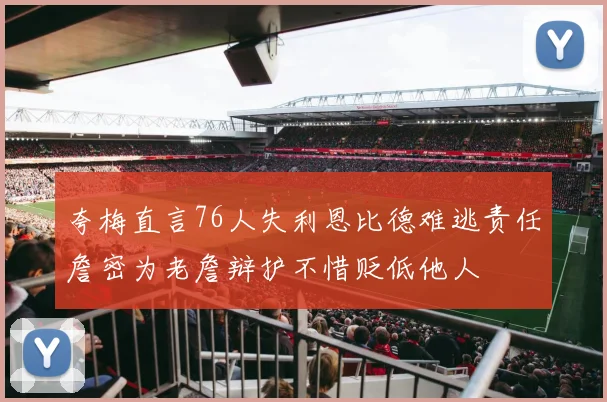 夸梅直言76人失利恩比德难逃责任詹密为老詹辩护不惜贬低他人
