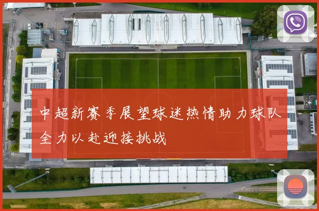 中超新赛季展望球迷热情助力球队全力以赴迎接挑战